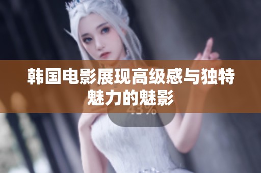 韩国电影展现高级感与独特魅力的魅影
