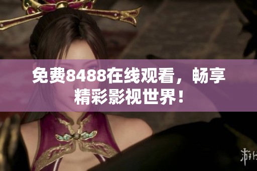 免费8488在线观看，畅享精彩影视世界！