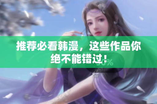 推荐必看韩漫，这些作品你绝不能错过！
