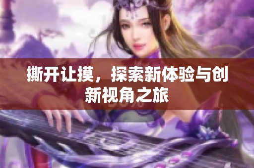 撕开让摸，探索新体验与创新视角之旅
