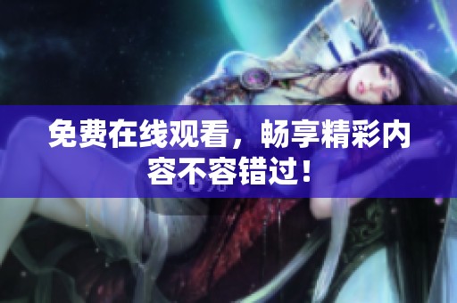 免费在线观看，畅享精彩内容不容错过！