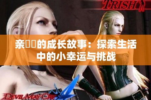 亲妺妺的成长故事：探索生活中的小幸运与挑战