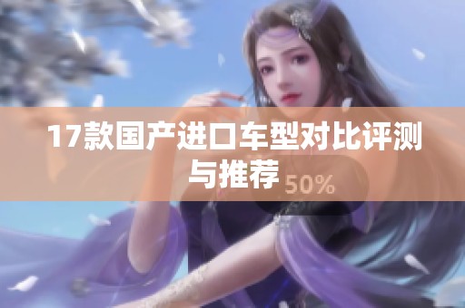 17款国产进口车型对比评测与推荐