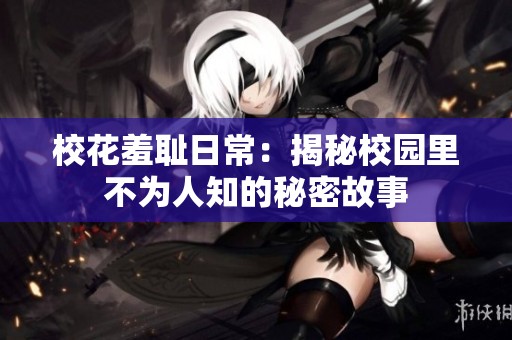 校花羞耻日常：揭秘校园里不为人知的秘密故事