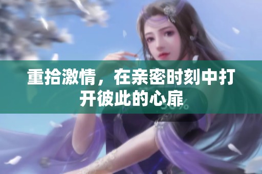 重拾激情，在亲密时刻中打开彼此的心扉