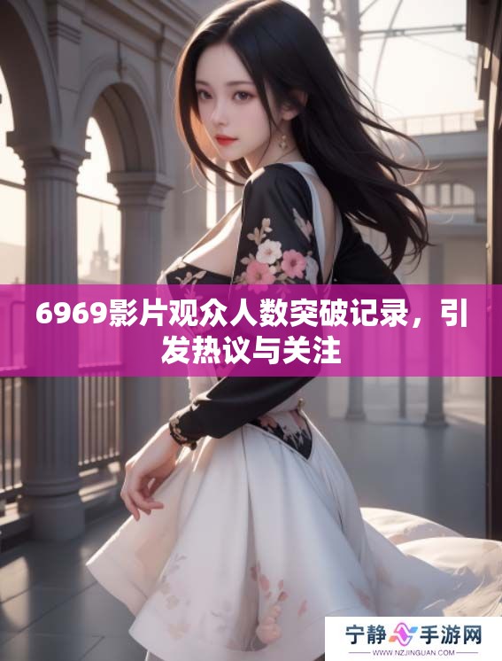6969影片观众人数突破记录，引发热议与关注