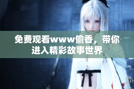 免费观看www偷香，带你进入精彩故事世界