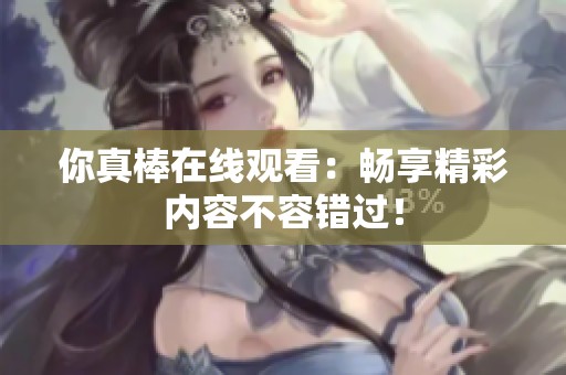 你真棒在线观看：畅享精彩内容不容错过！