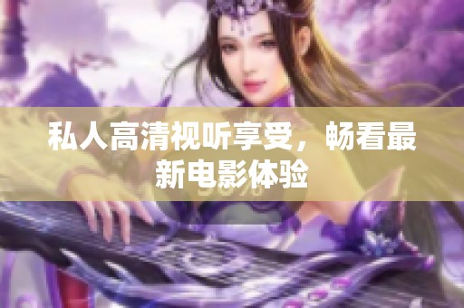 私人高清视听享受，畅看最新电影体验