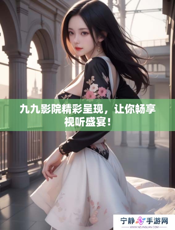 九九影院精彩呈现，让你畅享视听盛宴！