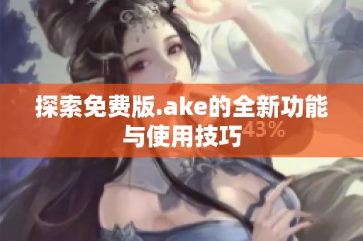 探索免费版.ake的全新功能与使用技巧