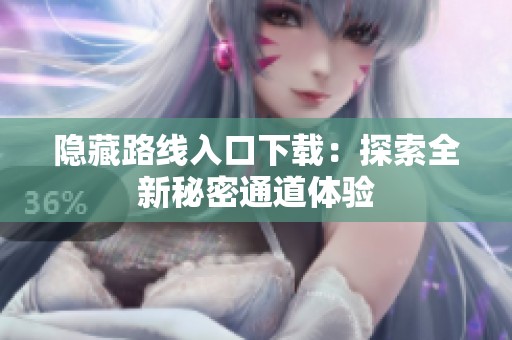隐藏路线入口下载：探索全新秘密通道体验