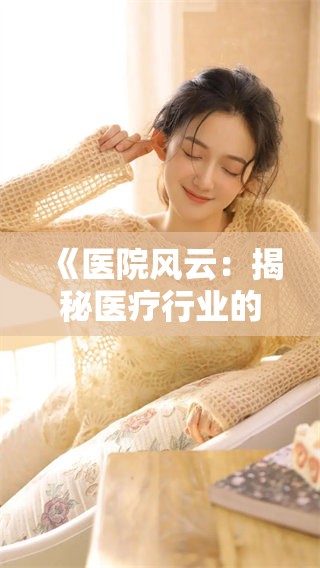 《医院风云：揭秘医疗行业的真实故事与挑战》