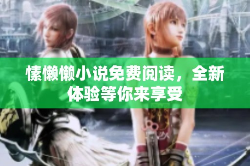 愫懒懒小说免费阅读，全新体验等你来享受