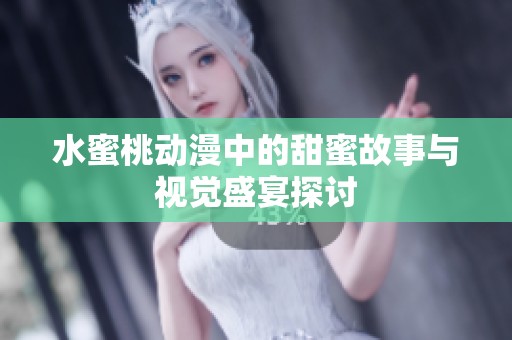 水蜜桃动漫中的甜蜜故事与视觉盛宴探讨