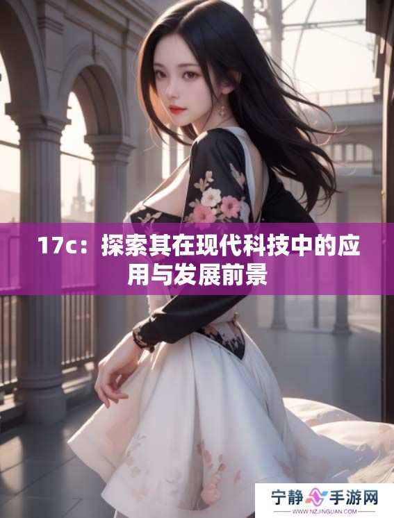 17c：探索其在现代科技中的应用与发展前景