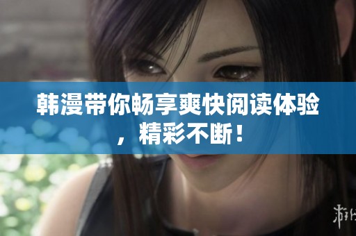 韩漫带你畅享爽快阅读体验，精彩不断！
