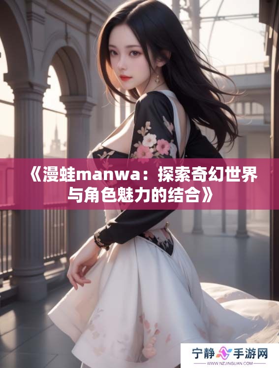 《漫蛙manwa：探索奇幻世界与角色魅力的结合》
