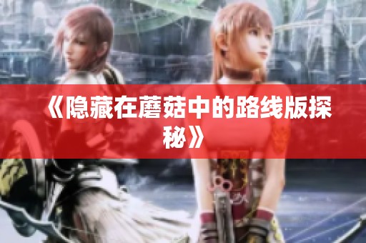 《隐藏在蘑菇中的路线版探秘》