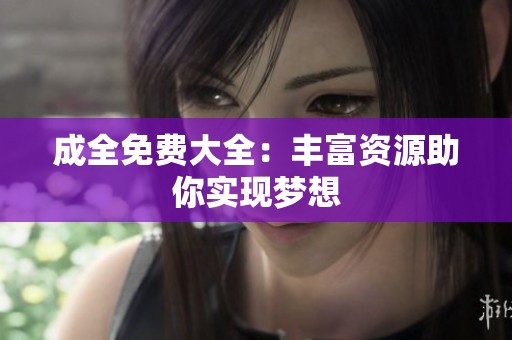 成全免费大全：丰富资源助你实现梦想