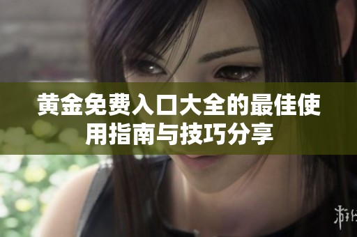 黄金免费入口大全的最佳使用指南与技巧分享