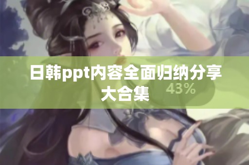 日韩ppt内容全面归纳分享大合集