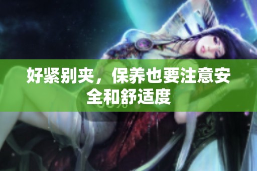 好紧别夹，保养也要注意安全和舒适度