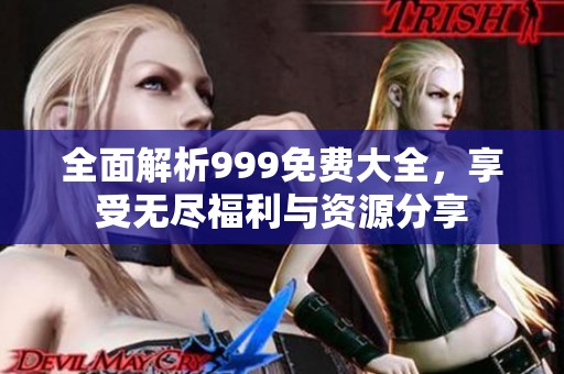 全面解析999免费大全，享受无尽福利与资源分享
