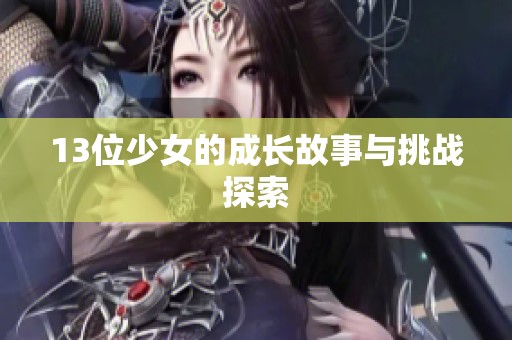 13位少女的成长故事与挑战探索