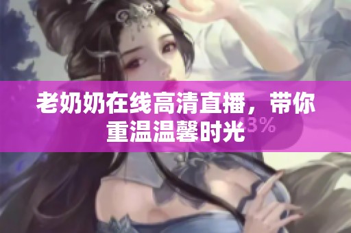 老奶奶在线高清直播，带你重温温馨时光