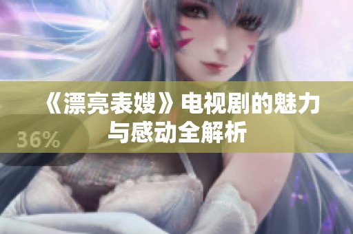 《漂亮表嫂》电视剧的魅力与感动全解析