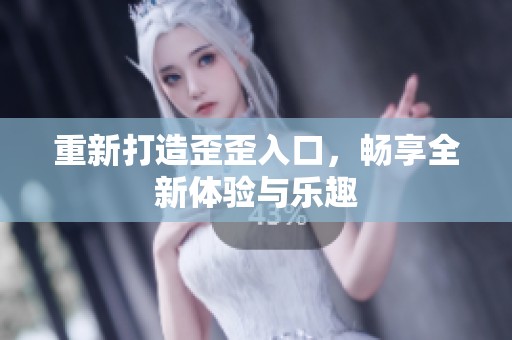 重新打造歪歪入口，畅享全新体验与乐趣