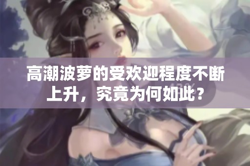 高潮波萝的受欢迎程度不断上升，究竟为何如此？