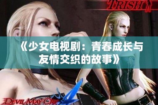 《少女电视剧：青春成长与友情交织的故事》