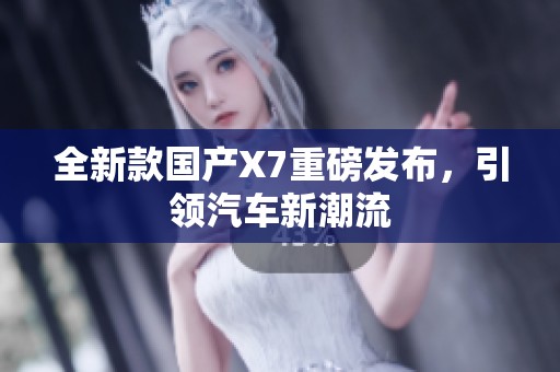 全新款国产X7重磅发布，引领汽车新潮流