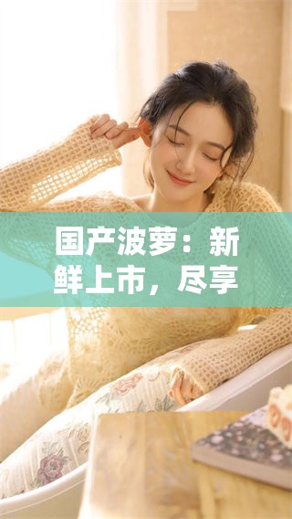 国产波萝：新鲜上市，尽享美味无穷的热带风情