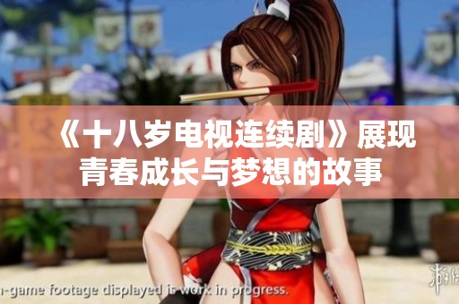 《十八岁电视连续剧》展现青春成长与梦想的故事