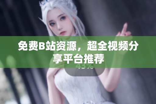 免费B站资源，超全视频分享平台推荐