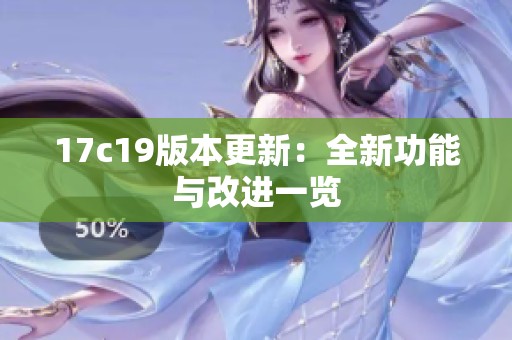 17c19版本更新：全新功能与改进一览