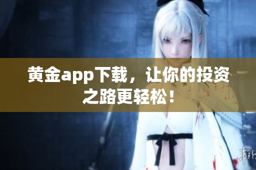 黄金app下载，让你的投资之路更轻松！