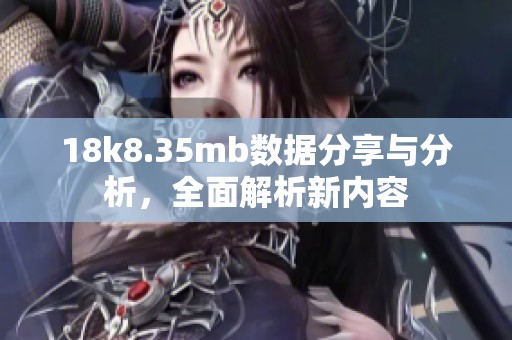 18k8.35mb数据分享与分析，全面解析新内容