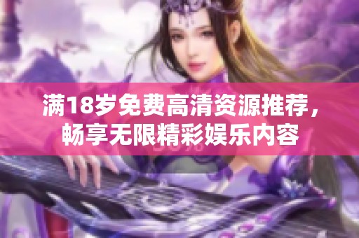 满18岁免费高清资源推荐，畅享无限精彩娱乐内容