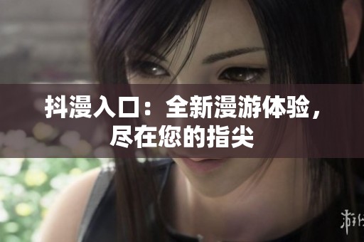 抖漫入口：全新漫游体验，尽在您的指尖