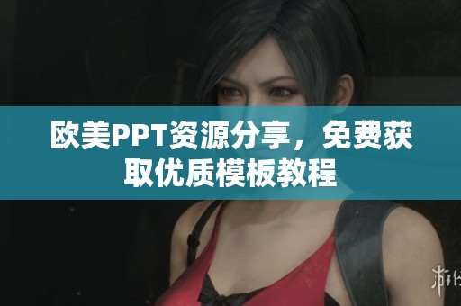 欧美PPT资源分享，免费获取优质模板教程