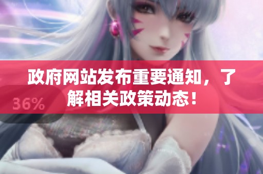 政府网站发布重要通知，了解相关政策动态！