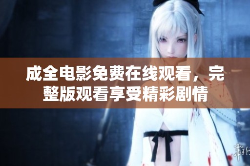 成全电影免费在线观看，完整版观看享受精彩剧情