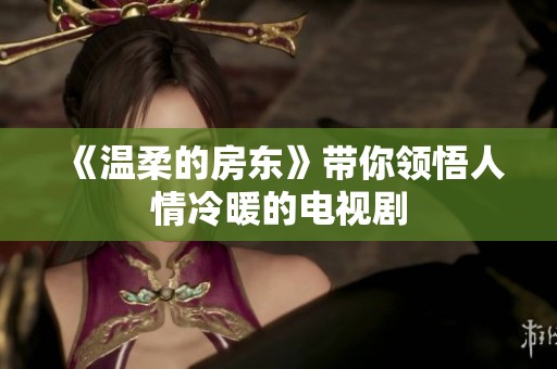 《温柔的房东》带你领悟人情冷暖的电视剧