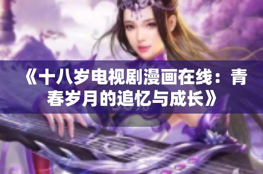 《十八岁电视剧漫画在线：青春岁月的追忆与成长》