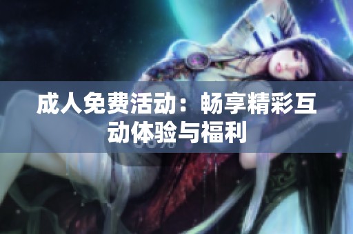 **免费活动：畅享精彩互动体验与福利