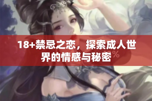 18+禁忌之恋，探索**世界的情感与秘密